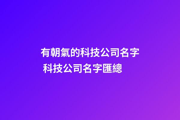 有朝氣的科技公司名字 科技公司名字匯總